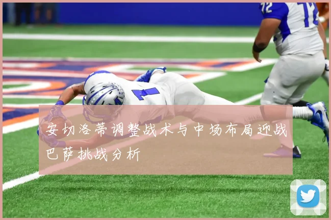 安切洛蒂调整战术与中场布局迎战巴萨挑战分析