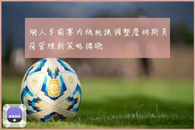 湖人季前赛内线轮换调整詹姆斯负荷管理新策略揭晓
