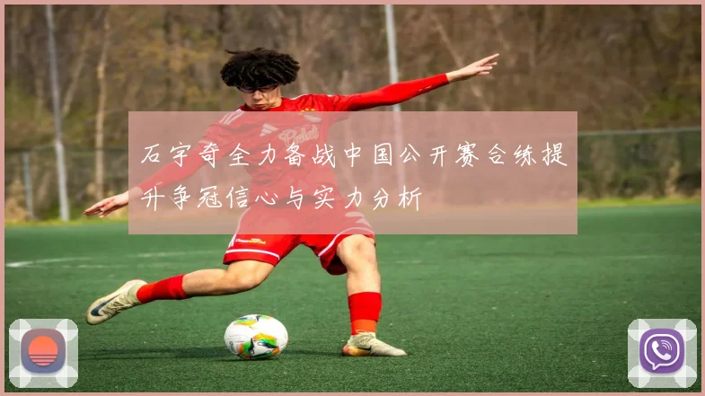 石宇奇全力备战中国公开赛合练提升争冠信心与实力分析